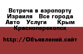 Встреча в аэропорту Израиля - Все города Авто » Услуги   . Крым,Красноперекопск